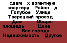 сдам 2-х комнтную квартиру › Район ­ д.Голубое › Улица ­ Тверецкий проезд › Дом ­ 16 › Общая площадь ­ 72 › Цена ­ 23 000 - Все города Недвижимость » Другое   